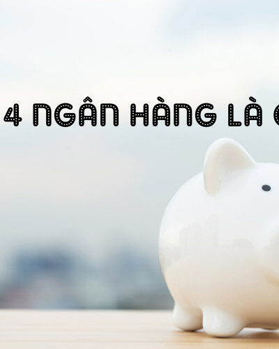Tìm hiểu chi tiết: Big 4 ngân hàng Việt Nam gồm những đơn vị nào?