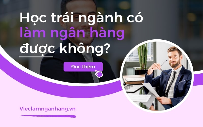 Học trái ngành có làm ngân hàng được không? Tips apply trái ngành