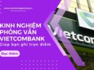 Bật mí kinh nghiệm phỏng vấn Vietcombank giúp bạn ghi trọn điểm
