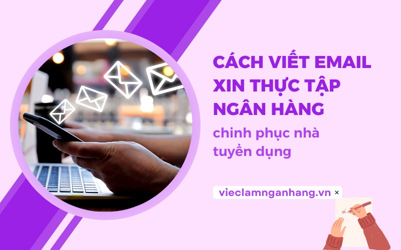 Cách viết email xin thực tập ngân hàng chinh phục nhà tuyển dụng