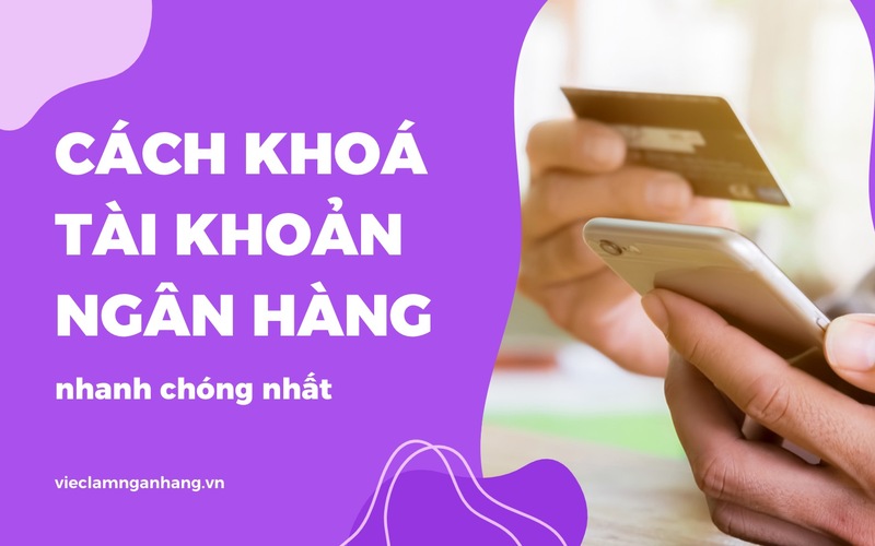 Nắm rõ cách khoá tài khoản ngân hàng là việc làm vô cùng cần thiết