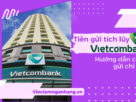 Tiền gửi tích lũy Vietcombank là gì? Hướng dẫn cách gửi chi tiết