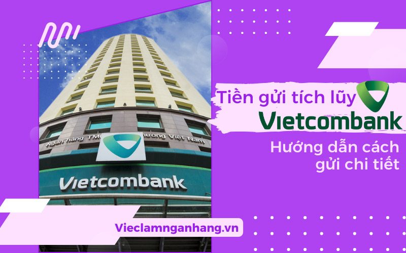 Tiền gửi tích lũy Vietcombank là gì? Hướng dẫn cách gửi chi tiết